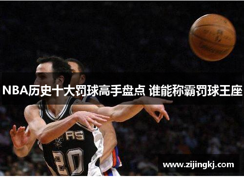 NBA历史十大罚球高手盘点 谁能称霸罚球王座